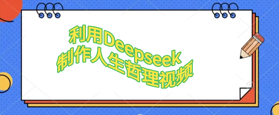 利用Deepseek，制作人生哲理视频轻创网-网创项目资源站-副业项目-创业项目-搞钱项目轻创网