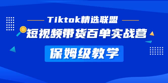 Tiktok精选联盟·短视频带货百单实战营 保姆级教学 快速成为Tiktok带货达人轻创网-网创项目资源站-副业项目-创业项目-搞钱项目轻创网