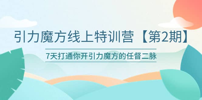 引力魔方线上特训营【第二期】五月新课，7天打通你开引力魔方的任督二脉轻创网-网创项目资源站-副业项目-创业项目-搞钱项目轻创网