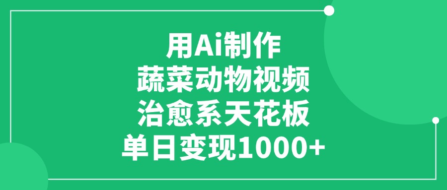 用Ai制作蔬菜动物视频，单日变现1000+，治愈系天花板！轻创网-网创项目资源站-副业项目-创业项目-搞钱项目轻创网