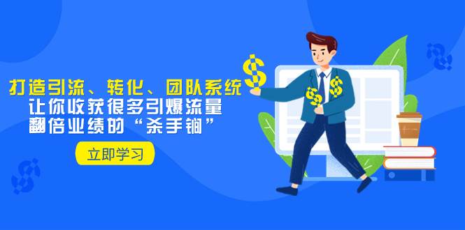 教你打造引流、转化、团队系统，让你收获很多引爆流量、翻倍业绩的“杀手锏”轻创网-网创项目资源站-副业项目-创业项目-搞钱项目轻创网