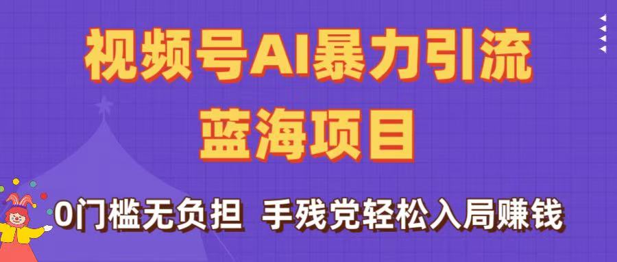 刷屏了！视频号AI暴力引流蓝海项目，0门槛无负担，手残党轻松入局赚钱轻创网-网创项目资源站-副业项目-创业项目-搞钱项目轻创网