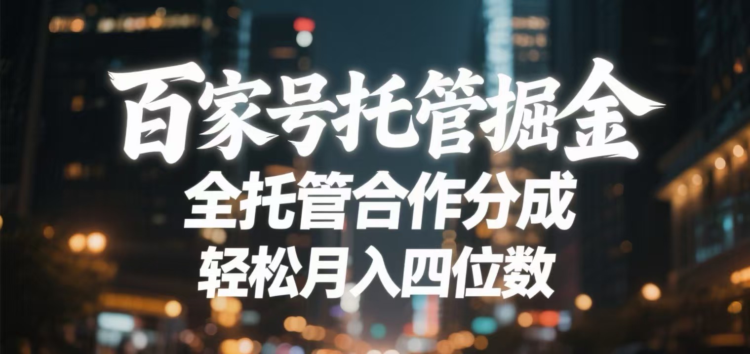 百家号托管掘金 全托管模式 轻松月入四位数轻创网-网创项目资源站-副业项目-创业项目-搞钱项目轻创网