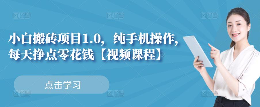 小白搬砖项目1.0，纯手机操作，每天兼职挣点零花钱轻创网-网创项目资源站-副业项目-创业项目-搞钱项目轻创网