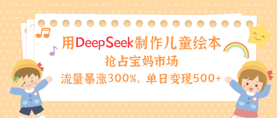 用Deepseek制作儿童绘本，流量暴涨300%，抢占宝妈儿童市场，单日变现500+！轻创网-网创项目资源站-副业项目-创业项目-搞钱项目轻创网