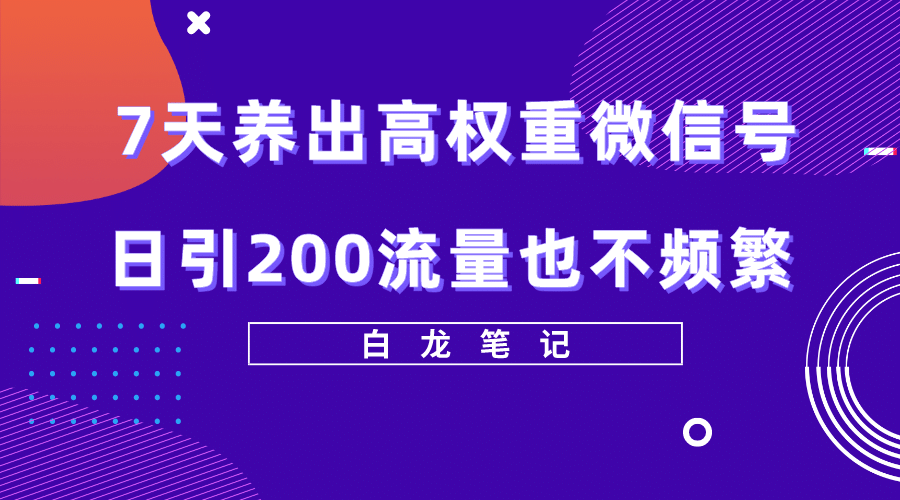 7天养出高权重微信号，日引200流量也不频繁，方法价值3680元轻创网-网创项目资源站-副业项目-创业项目-搞钱项目轻创网