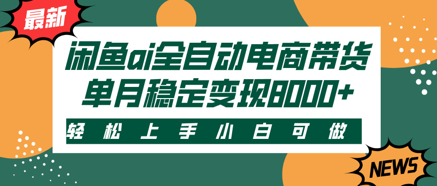 闲鱼ai全自动电商带货，轻松上手，小白可做，单月稳定变现8000+轻创网-网创项目资源站-副业项目-创业项目-搞钱项目轻创网