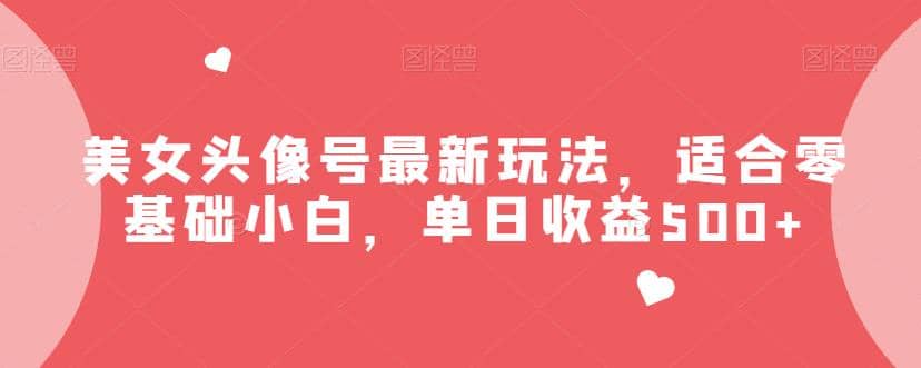 美女头像号最新玩法，适合零基础小白，单日收益500+【揭秘】轻创网-网创项目资源站-副业项目-创业项目-搞钱项目轻创网