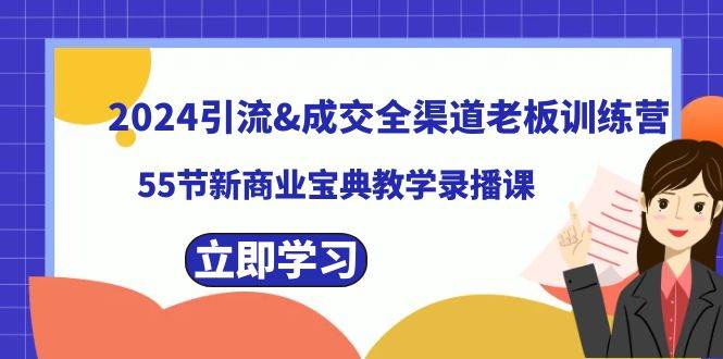2024引流成交全渠道老板训练营，55节新商业宝典教学录播课轻创网-网创项目资源站-副业项目-创业项目-搞钱项目轻创网