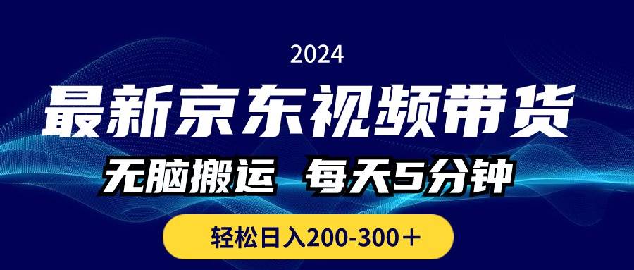 最新京东视频带货，无脑搬运，每天5分钟 ， 轻松日入200-300＋轻创网-网创项目资源站-副业项目-创业项目-搞钱项目轻创网