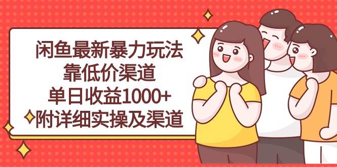 闲鱼最新暴力玩法，靠低价渠道单日收益1000+，附详细实操及渠道轻创网-网创项目资源站-副业项目-创业项目-搞钱项目轻创网