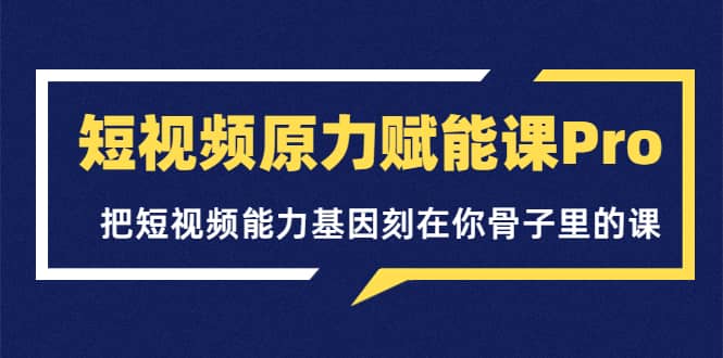 短视频原力赋能课Pro，把短视频能力基因刻在你骨子里的课（价值4999元）轻创网-网创项目资源站-副业项目-创业项目-搞钱项目轻创网