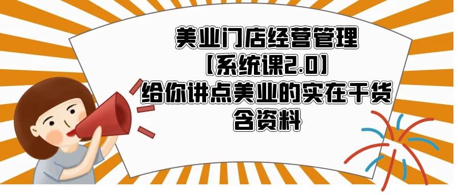 美业门店经营管理【系统课2.0】给你讲点美业的实在干货，含资料轻创网-网创项目资源站-副业项目-创业项目-搞钱项目轻创网