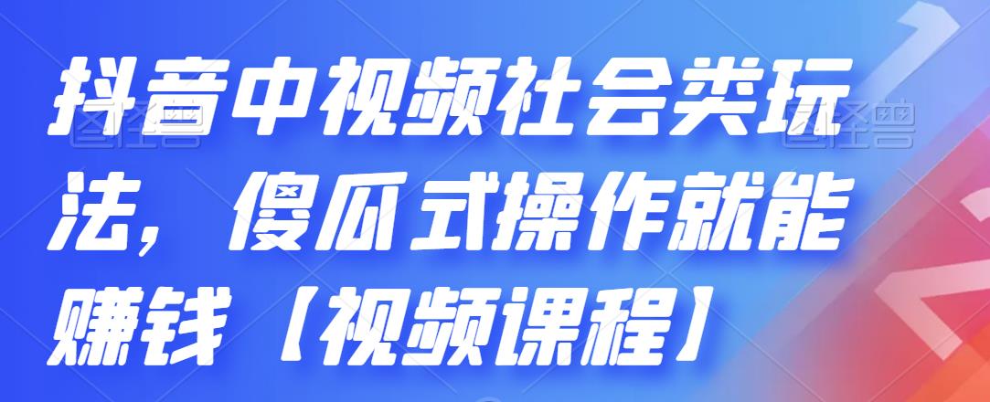 抖音中视频社会类玩法，傻瓜式操作就能赚钱【视频课程】轻创网-网创项目资源站-副业项目-创业项目-搞钱项目轻创网