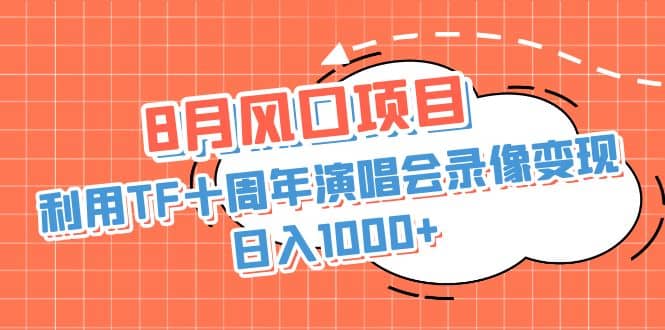 8月风口项目，利用TF十周年演唱会录像变现，日入1000+，简单无脑操作轻创网-网创项目资源站-副业项目-创业项目-搞钱项目轻创网
