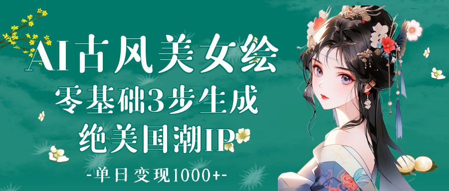 AI古风美女绘：零基础3步生成绝美国潮IP 单日变现1000+轻创网-网创项目资源站-副业项目-创业项目-搞钱项目轻创网