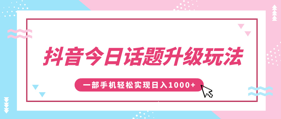 抖音今日话题升级玩法,1条作品涨粉5000,一部手机轻松实现日入1000+轻创网-网创项目资源站-副业项目-创业项目-搞钱项目轻创网