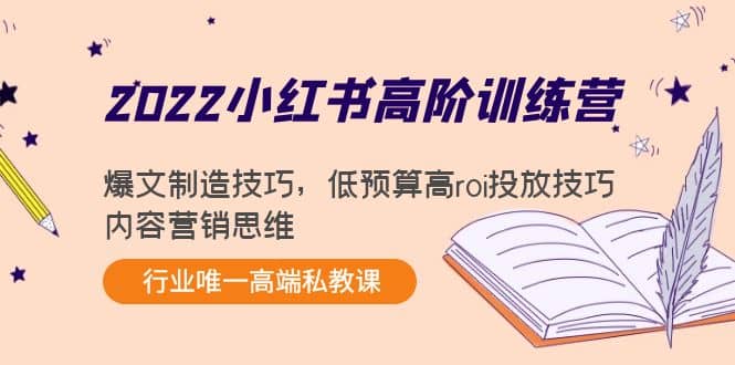2022小红书高阶训练营：爆文制造技巧，低预算高roi投放技巧，内容营销思维轻创网-网创项目资源站-副业项目-创业项目-搞钱项目轻创网