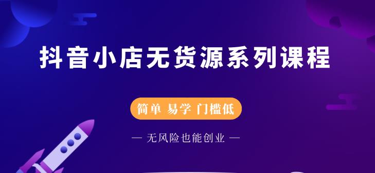 抖音小店无货源系列课程，简单，易学，门槛低轻创网-网创项目资源站-副业项目-创业项目-搞钱项目轻创网