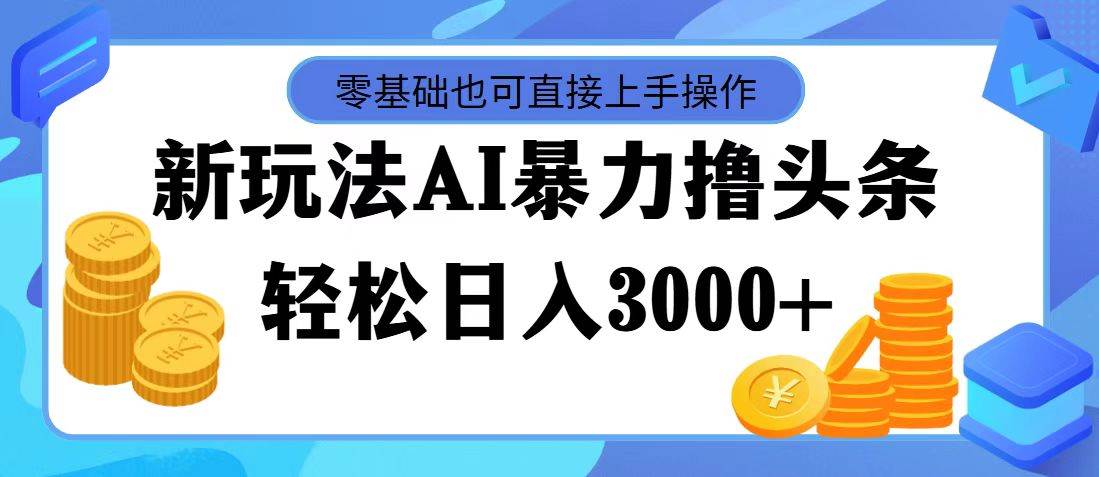 AI暴力撸头条，当天起号，第二天见收益，轻松日入3000+轻创网-网创项目资源站-副业项目-创业项目-搞钱项目轻创网