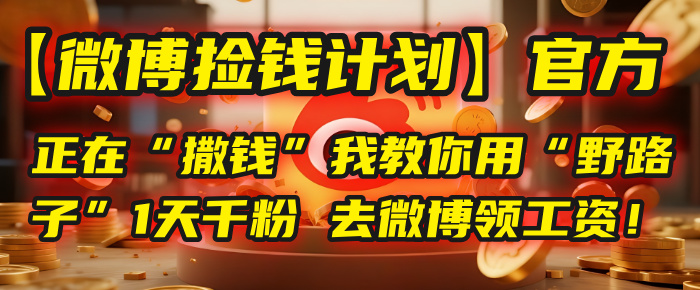 【微博捡钱计划】官方正在“撒钱”，我教你用“野路子”1天千粉，去微博领工资！轻创网-网创项目资源站-副业项目-创业项目-搞钱项目轻创网
