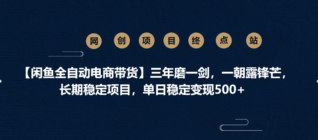 【闲鱼全自动电商带货】三年磨一剑，一朝露锋芒，长期稳定项目，单日稳定变现500+轻创网-网创项目资源站-副业项目-创业项目-搞钱项目轻创网
