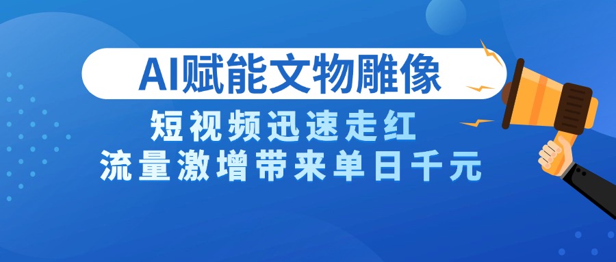 AI技术赋能文物雕像创作，短视频迅速走红，流量激增带来单日千元轻创网-网创项目资源站-副业项目-创业项目-搞钱项目轻创网