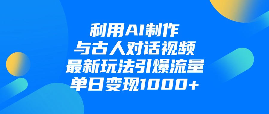 利用AI制作与古人对话的视频，最新玩法引爆流量，单日变现1000+轻创网-网创项目资源站-副业项目-创业项目-搞钱项目轻创网