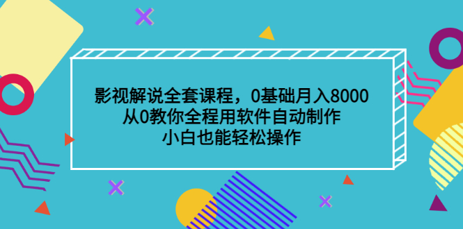 影视解说全套课程，0基础月入8000，从0教你全程用软件自动制作，有手就行轻创网-网创项目资源站-副业项目-创业项目-搞钱项目轻创网