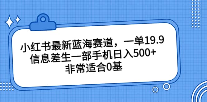 小红书最新蓝海赛道,一单19.9,信息差生一部手机日入500+,非常适合0基础小白轻创网-网创项目资源站-副业项目-创业项目-搞钱项目轻创网