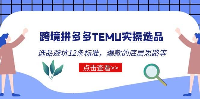 跨境拼多多TEMU实操选品运营方法，选品避坑12条标准，爆款的底层思路等轻创网-网创项目资源站-副业项目-创业项目-搞钱项目轻创网