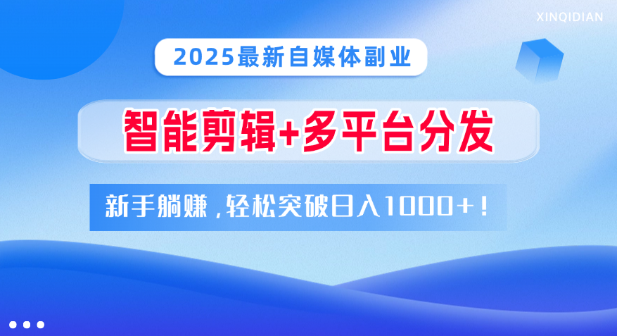 2025最新自媒体副业！智能剪辑+多平台分发，新手躺赚，轻松突破日入1000+！轻创网-网创项目资源站-副业项目-创业项目-搞钱项目轻创网
