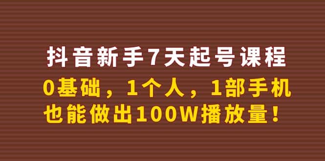 抖音新手7天起号课程：0基础，1个人，1部手机，也能做出100W播放量轻创网-网创项目资源站-副业项目-创业项目-搞钱项目轻创网