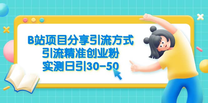 B站项目分享引流方式，引流精准创业粉，实测日引30-50轻创网-网创项目资源站-副业项目-创业项目-搞钱项目轻创网