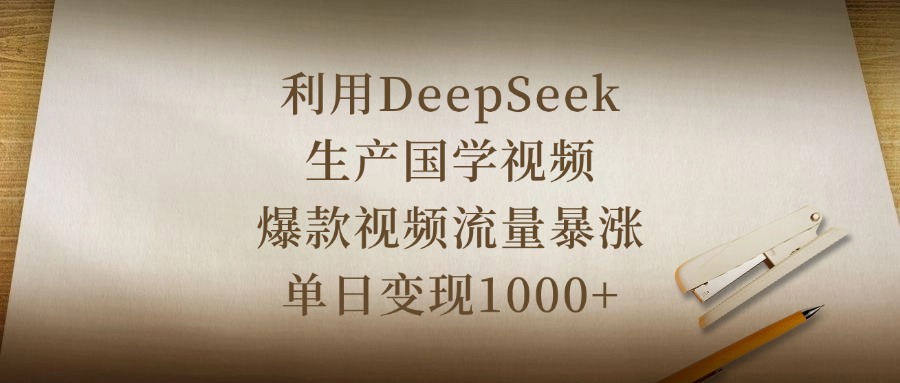 利用DeepSeek生产国学视频，爆款视频流量暴涨，单日变现1000+轻创网-网创项目资源站-副业项目-创业项目-搞钱项目轻创网