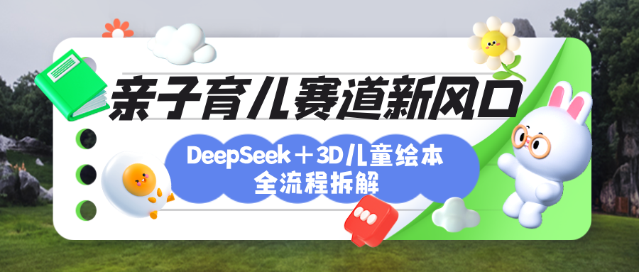 育儿赛道新风口：DeepSeek+3D绘本全流程拆解，月涨粉上万，还能培养亲子创造力轻创网-网创项目资源站-副业项目-创业项目-搞钱项目轻创网