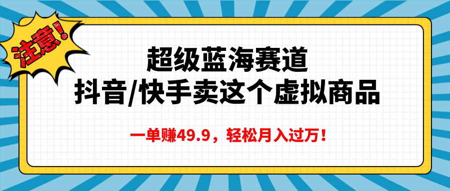 超级蓝海赛道，抖音快手卖这个虚拟商品，一单赚49.9，轻松月入过万轻创网-网创项目资源站-副业项目-创业项目-搞钱项目轻创网