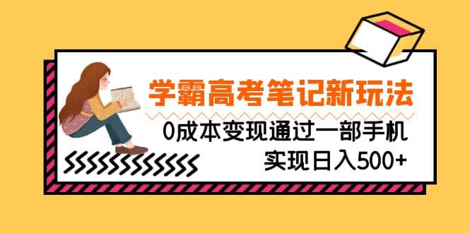 刚需高利润副业，学霸高考笔记新玩法，0成本变现通过一部手机实现日入500+轻创网-网创项目资源站-副业项目-创业项目-搞钱项目轻创网