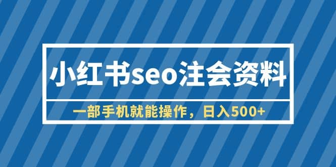 小红书seo注会资料，一部手机就能操作，日入500+（教程+资料）轻创网-网创项目资源站-副业项目-创业项目-搞钱项目轻创网