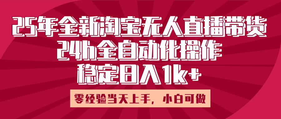 25年全新淘宝无人直播，全自动化操作，零经验当天上手，日入1k+轻创网-网创项目资源站-副业项目-创业项目-搞钱项目轻创网