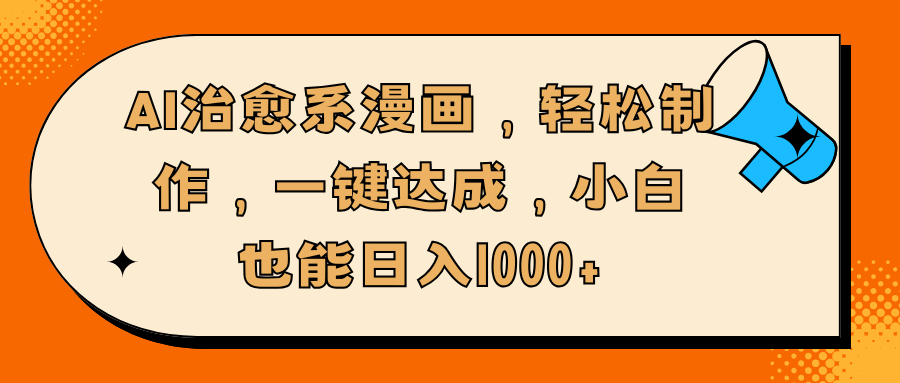 AI治愈系漫画，轻松制作，一键达成，小白也能日入1000+轻创网-网创项目资源站-副业项目-创业项目-搞钱项目轻创网