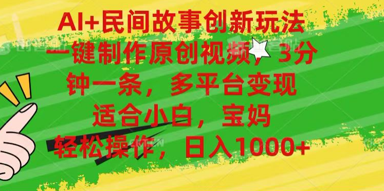AI+民间故事,一键制作原创视频，多平台变现，3分钟一条，适合小白，宝妈，轻松操作，日入1000+轻创网-网创项目资源站-副业项目-创业项目-搞钱项目轻创网