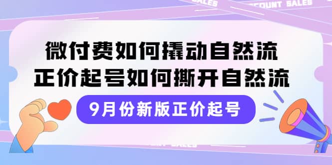 9月份新版正价起号，微付费如何撬动自然流，正价起号如何撕开自然流轻创网-网创项目资源站-副业项目-创业项目-搞钱项目轻创网