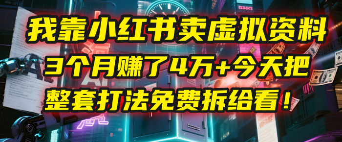 我靠“小红书卖虚拟资料”，3个月赚了4万+，今天把整套打法免费拆给你看！轻创网-网创项目资源站-副业项目-创业项目-搞钱项目轻创网