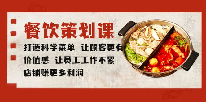 餐饮策划课 打造科学菜单 让顾客更有价值感 让员工工作不累 店铺赚更多利润轻创网-网创项目资源站-副业项目-创业项目-搞钱项目轻创网