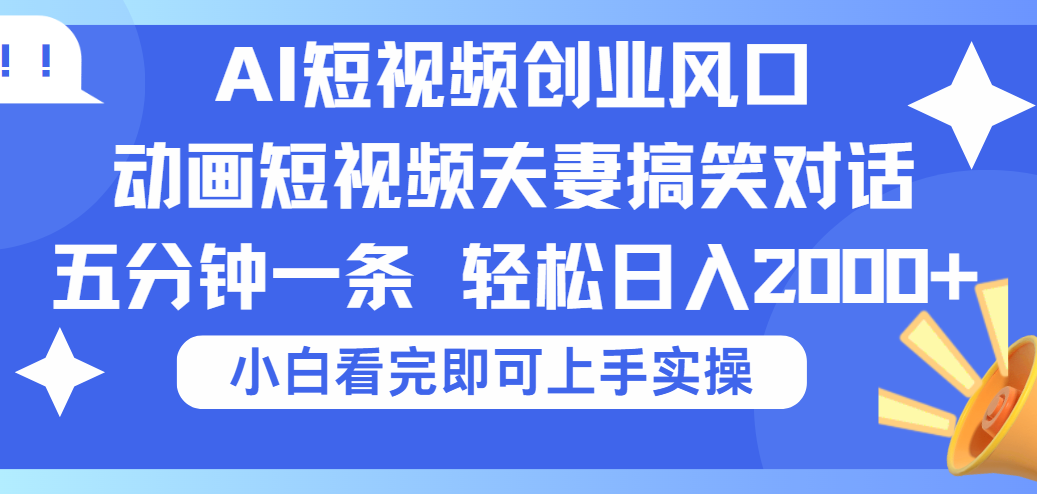 2025Ai短视频创业风口！夫妻搞笑对话，动画短视频五分钟做一条，可矩阵操作，轻松日入 2000+轻创网-网创项目资源站-副业项目-创业项目-搞钱项目轻创网