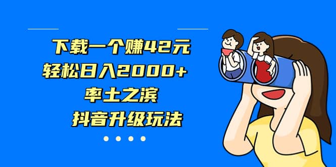 下载一个赚42元，轻松日入2000+，率土之滨，抖音升级玩法轻创网-网创项目资源站-副业项目-创业项目-搞钱项目轻创网