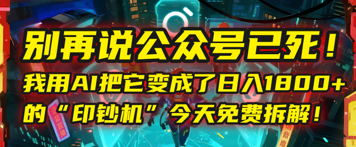 别再说公众号已死！我用AI把它变成了日入1800+的“印钞机”，今天免费拆解！轻创网-网创项目资源站-副业项目-创业项目-搞钱项目轻创网