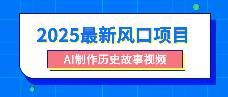 2025最新风口项目，AI制作历史故事视频，零基础也能做爆款，附保姆级教程轻创网-网创项目资源站-副业项目-创业项目-搞钱项目轻创网
