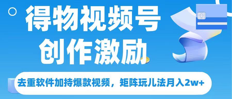 得物视频号创作者激励，去重软件加持爆款视频，矩阵玩儿法月入 2w➕轻创网-网创项目资源站-副业项目-创业项目-搞钱项目轻创网